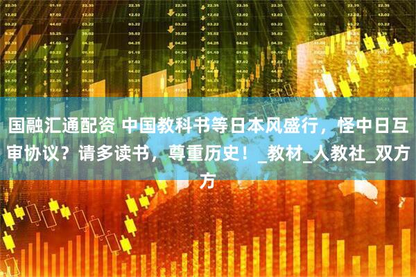 国融汇通配资 中国教科书等日本风盛行,怪中日互审协议?请多读书,尊重历史!_教材_人教社_双方