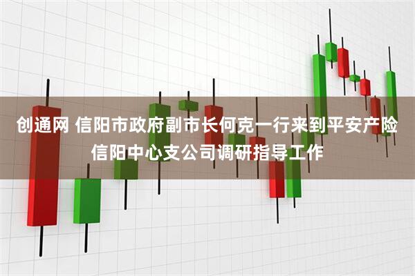 创通网 信阳市政府副市长何克一行来到平安产险信阳中心支公司调研指导工作