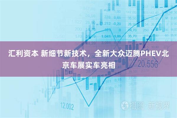 汇利资本 新细节新技术，全新大众迈腾PHEV北京车展实车亮相